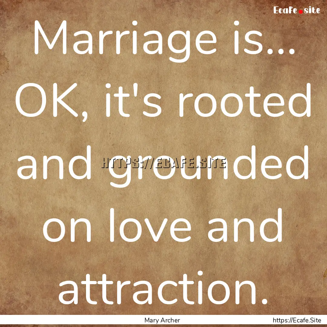 Marriage is... OK, it's rooted and grounded.... : Quote by Mary Archer