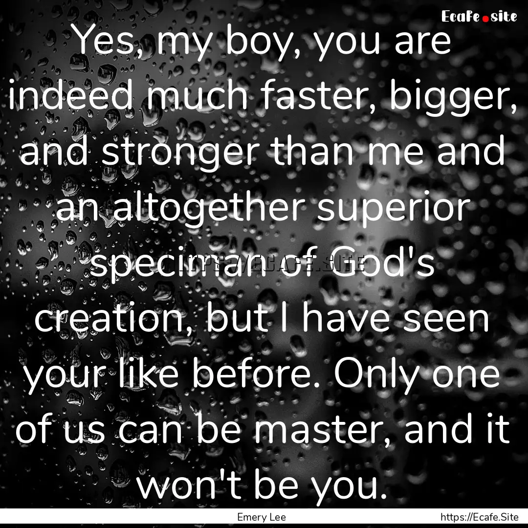 Yes, my boy, you are indeed much faster,.... : Quote by Emery Lee