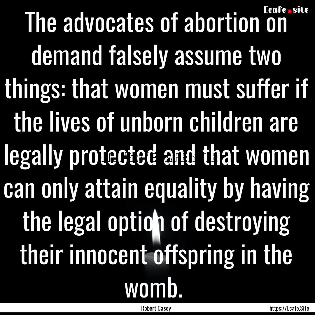 The advocates of abortion on demand falsely.... : Quote by Robert Casey