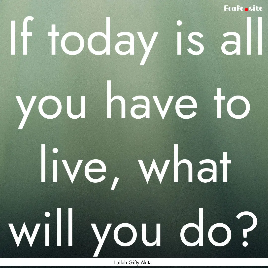 If today is all you have to live, what will.... : Quote by Lailah Gifty Akita