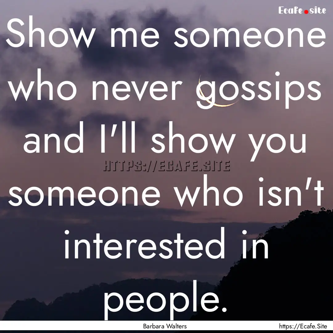 Show me someone who never gossips and I'll.... : Quote by Barbara Walters