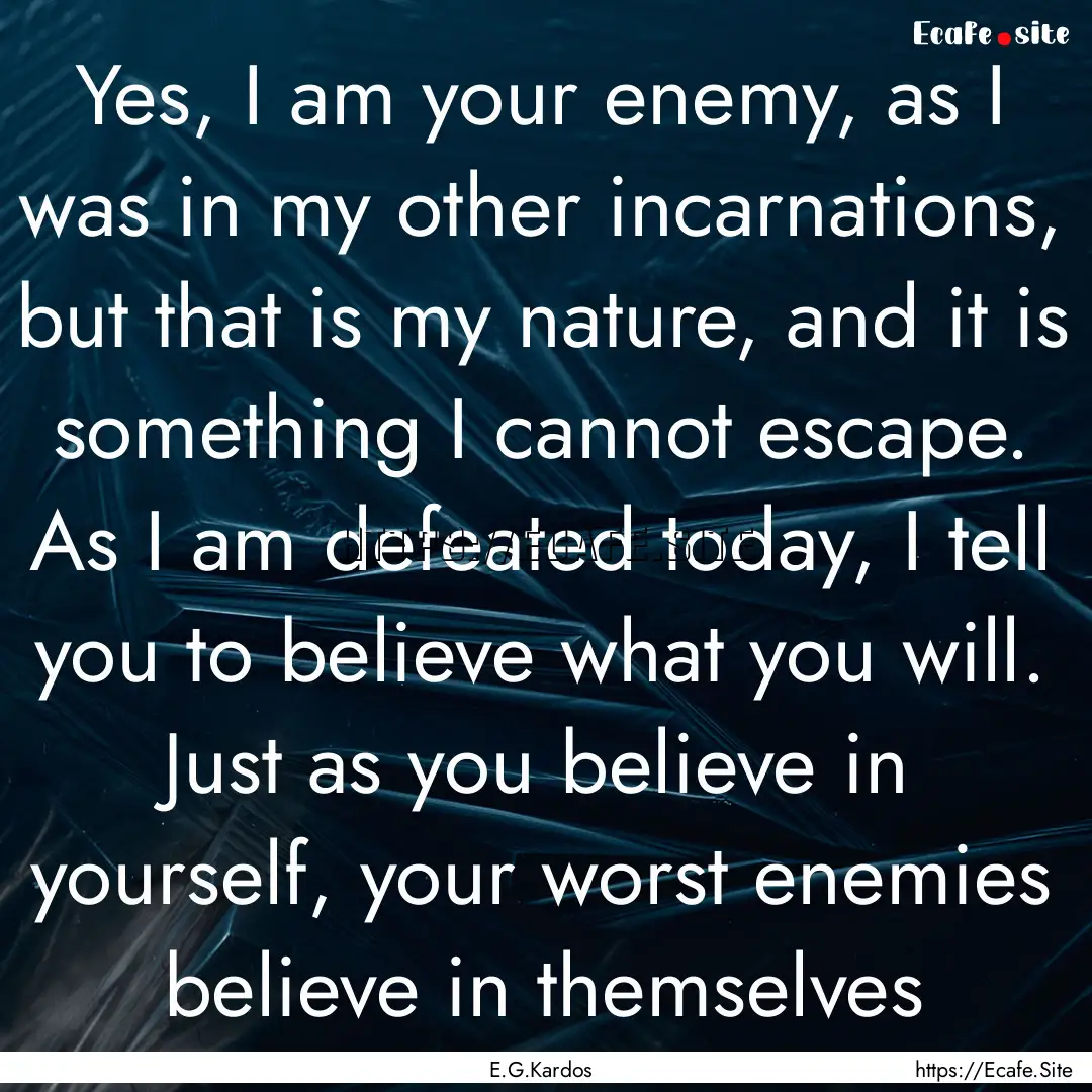 Yes, I am your enemy, as I was in my other.... : Quote by E.G.Kardos