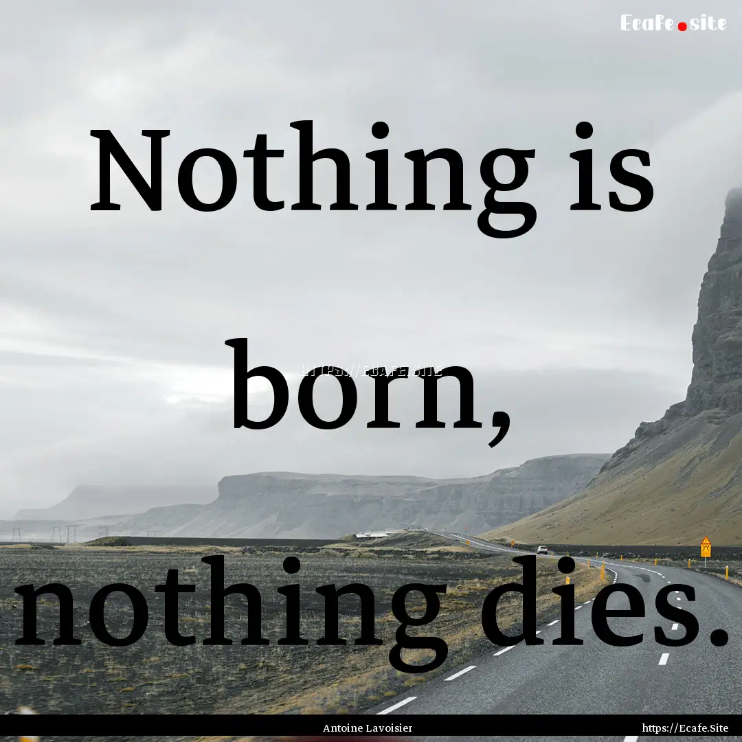 Nothing is born, nothing dies. : Quote by Antoine Lavoisier