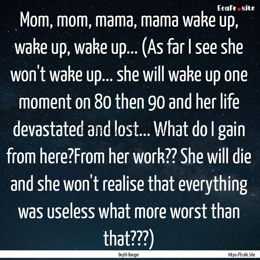 Mom, mom, mama, mama wake up, wake up, wake.... : Quote by Deyth Banger