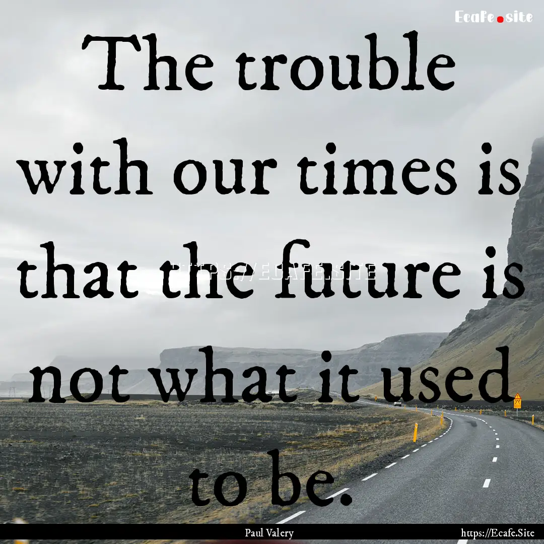 The trouble with our times is that the future.... : Quote by Paul Valery