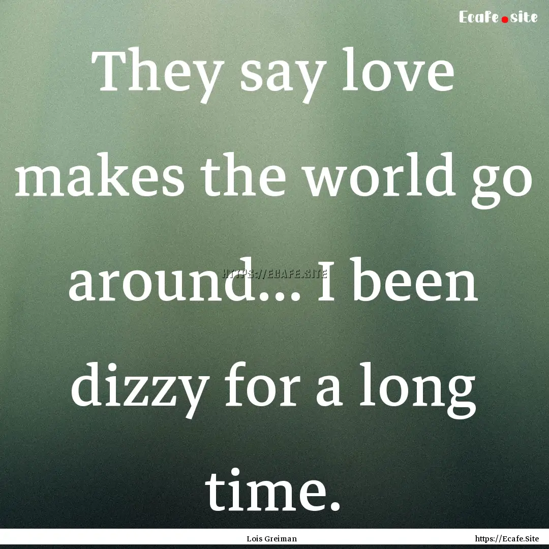 They say love makes the world go around….... : Quote by Lois Greiman