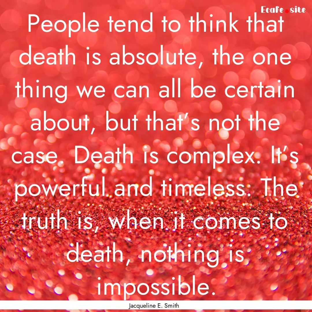 People tend to think that death is absolute,.... : Quote by Jacqueline E. Smith