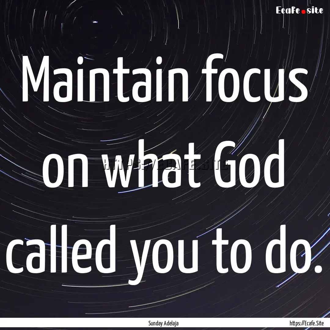 Maintain focus on what God called you to.... : Quote by Sunday Adelaja