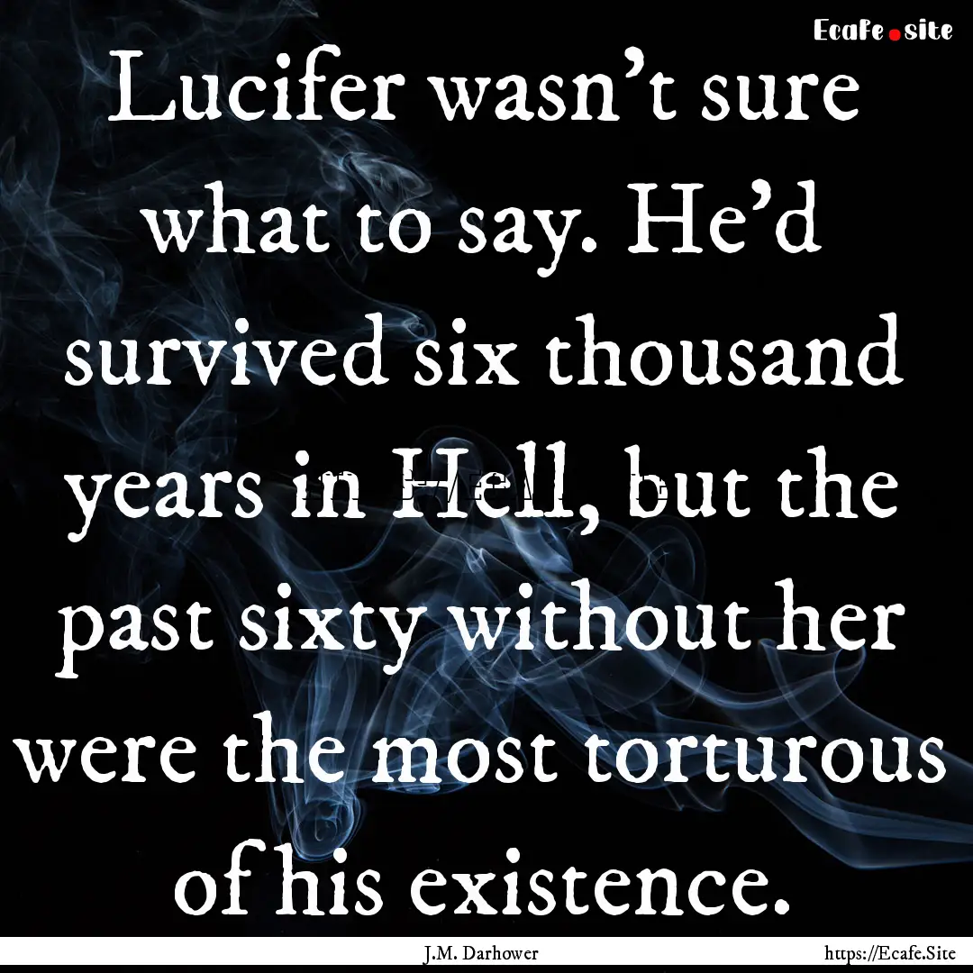 Lucifer wasn't sure what to say. He'd survived.... : Quote by J.M. Darhower