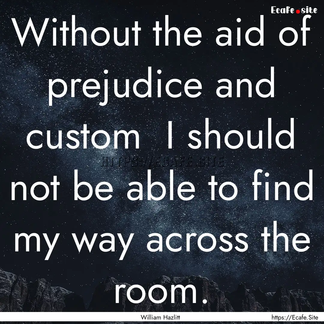 Without the aid of prejudice and custom .... : Quote by William Hazlitt