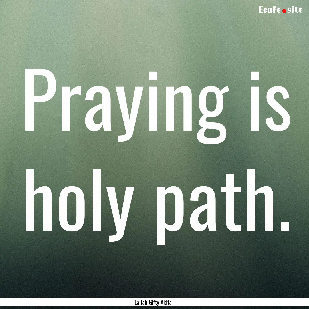 Praying is holy path. : Quote by Lailah Gifty Akita