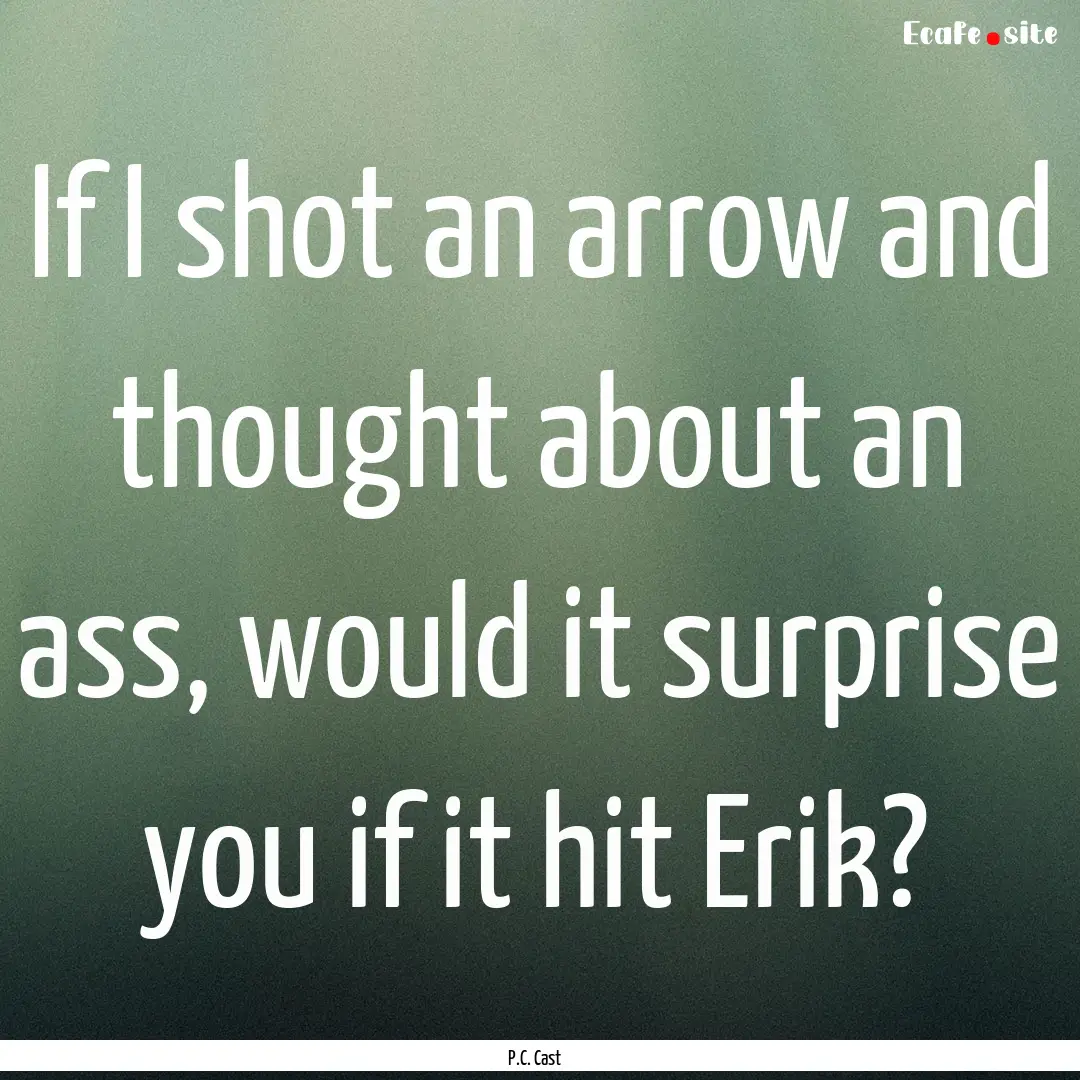 If I shot an arrow and thought about an ass,.... : Quote by P.C. Cast