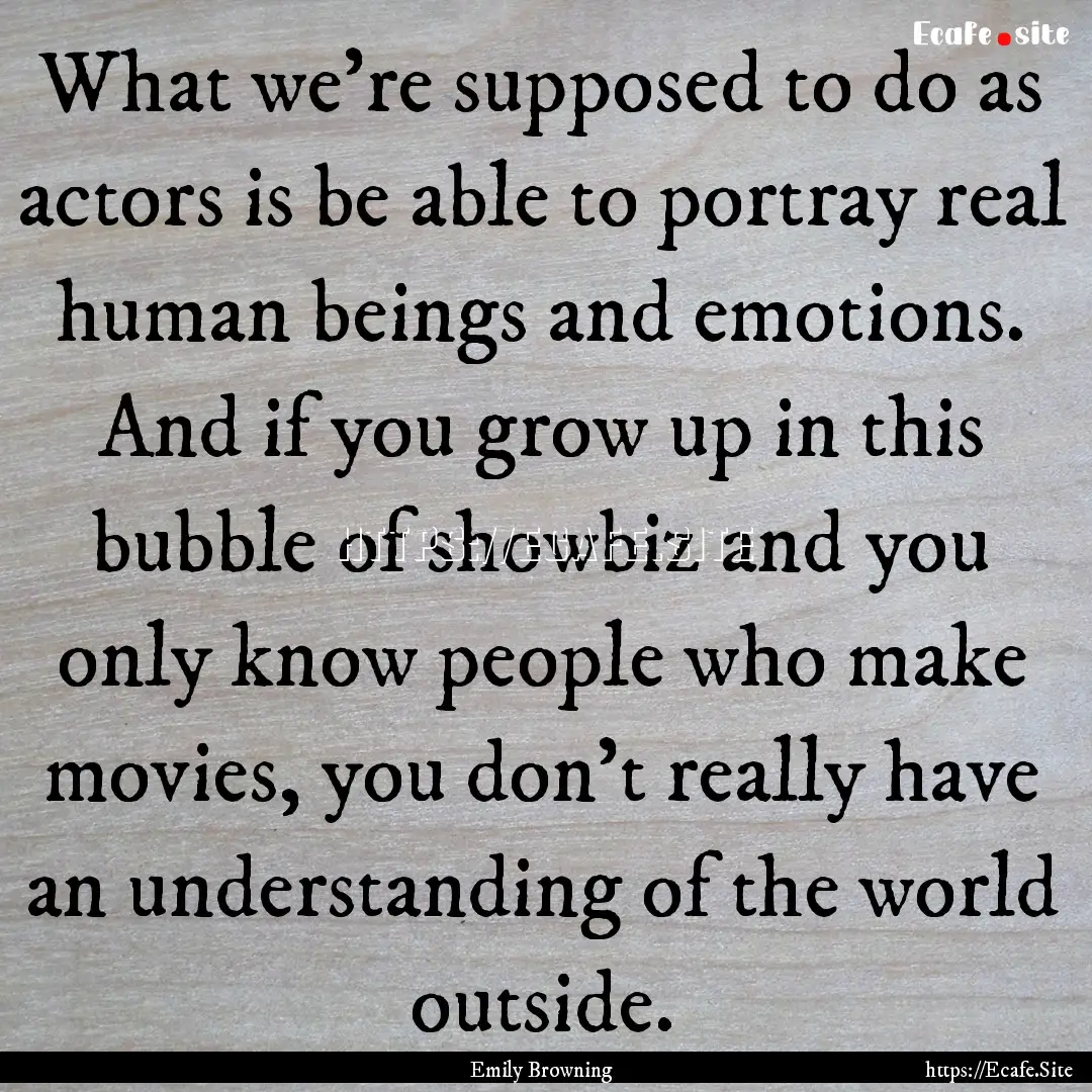 What we're supposed to do as actors is be.... : Quote by Emily Browning