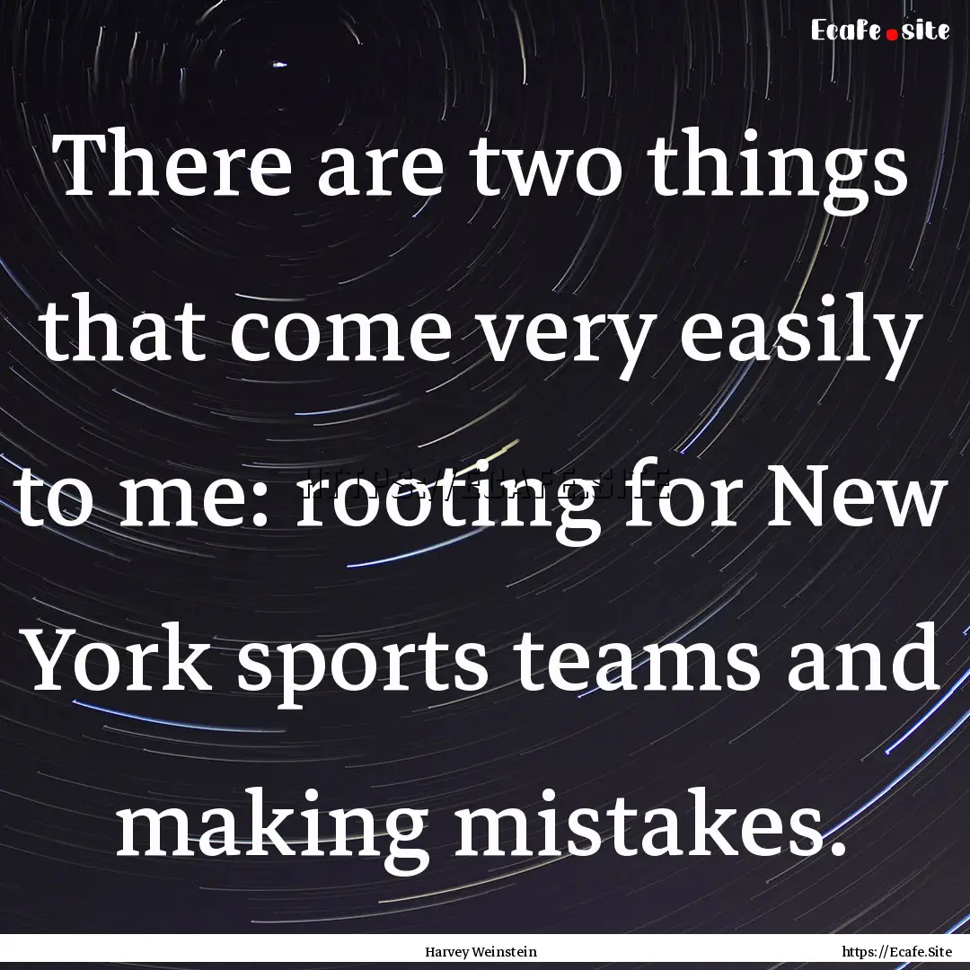 There are two things that come very easily.... : Quote by Harvey Weinstein