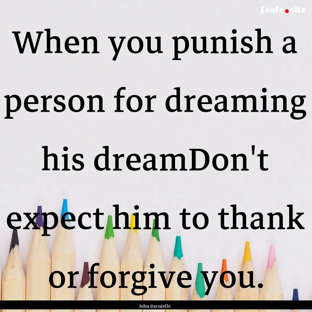 When you punish a person for dreaming his.... : Quote by John Darnielle