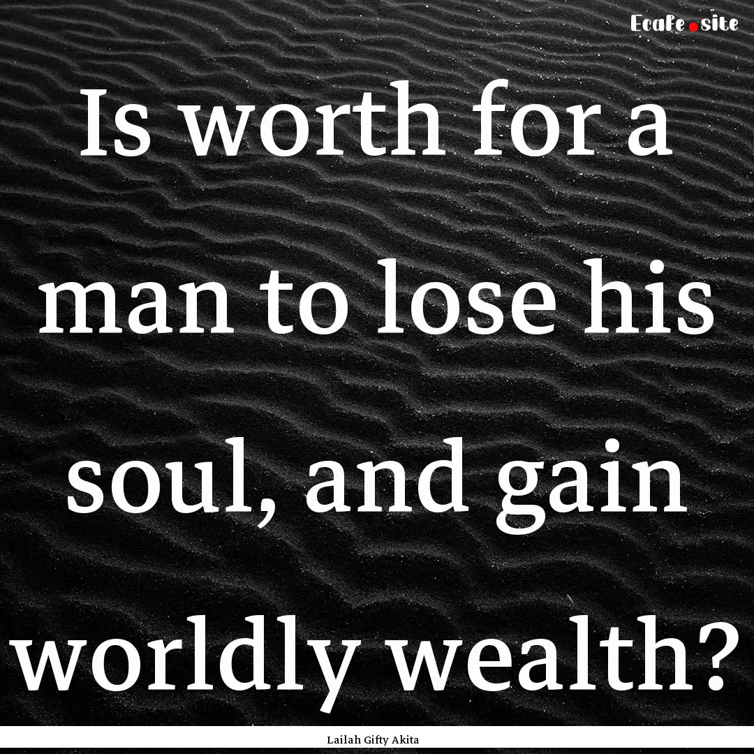 Is worth for a man to lose his soul, and.... : Quote by Lailah Gifty Akita