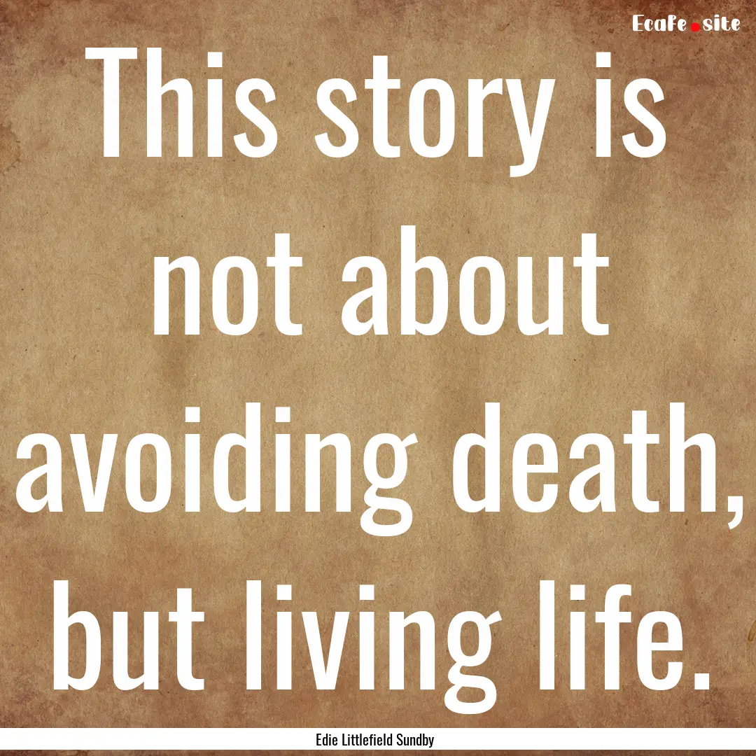 This story is not about avoiding death, but.... : Quote by Edie Littlefield Sundby