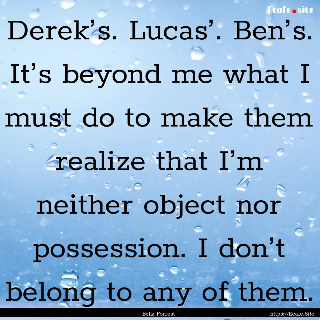 Derek’s. Lucas’. Ben’s. It’s beyond.... : Quote by Bella Forrest