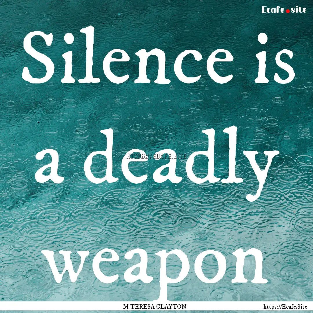 Silence is a deadly weapon : Quote by M TERESA CLAYTON