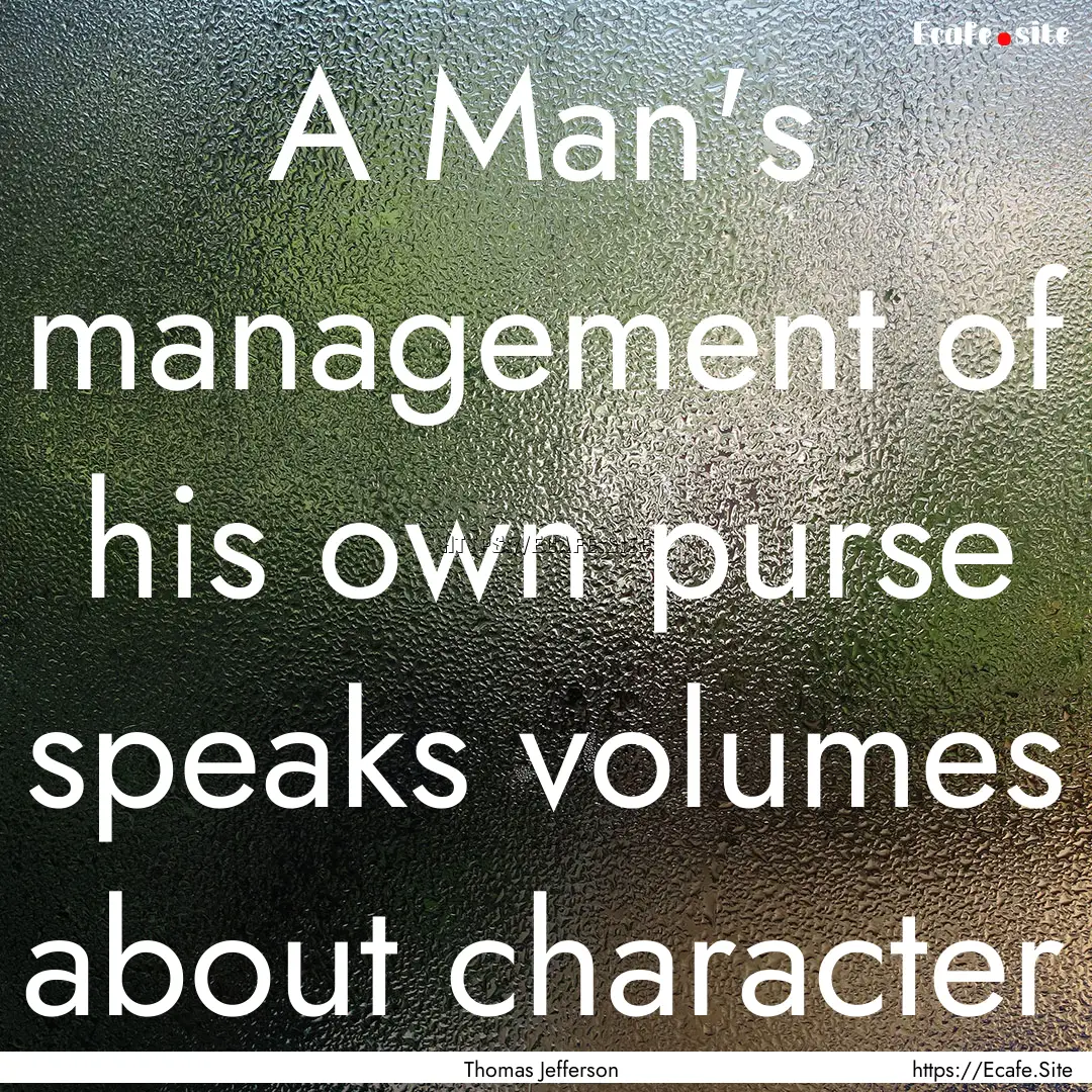 A Man's management of his own purse speaks.... : Quote by Thomas Jefferson