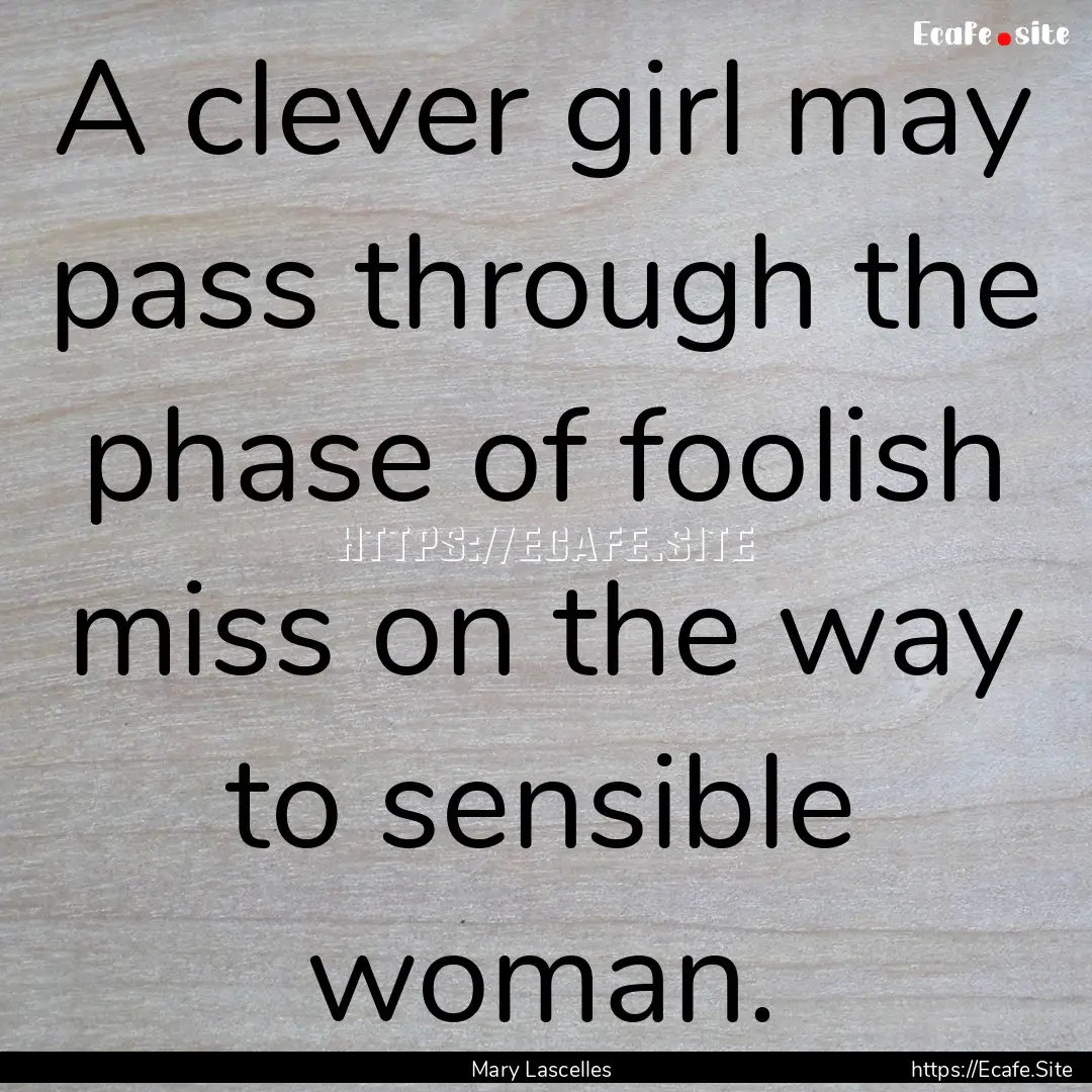 A clever girl may pass through the phase.... : Quote by Mary Lascelles