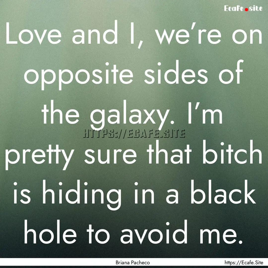 Love and I, we’re on opposite sides of.... : Quote by Briana Pacheco