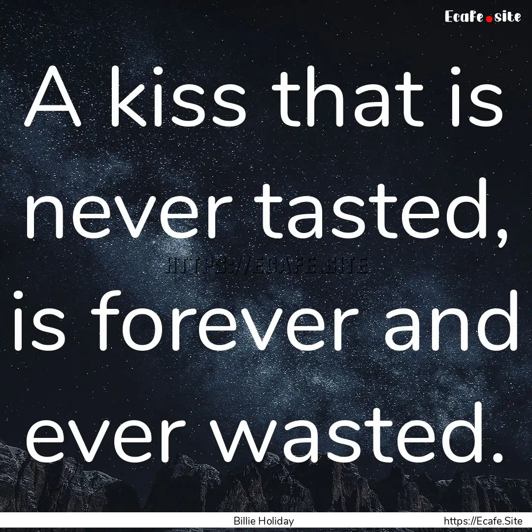 A kiss that is never tasted, is forever and.... : Quote by Billie Holiday