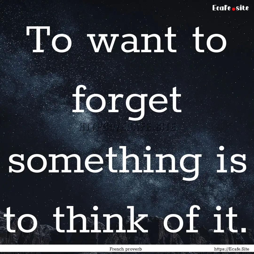 To want to forget something is to think of.... : Quote by French proverb