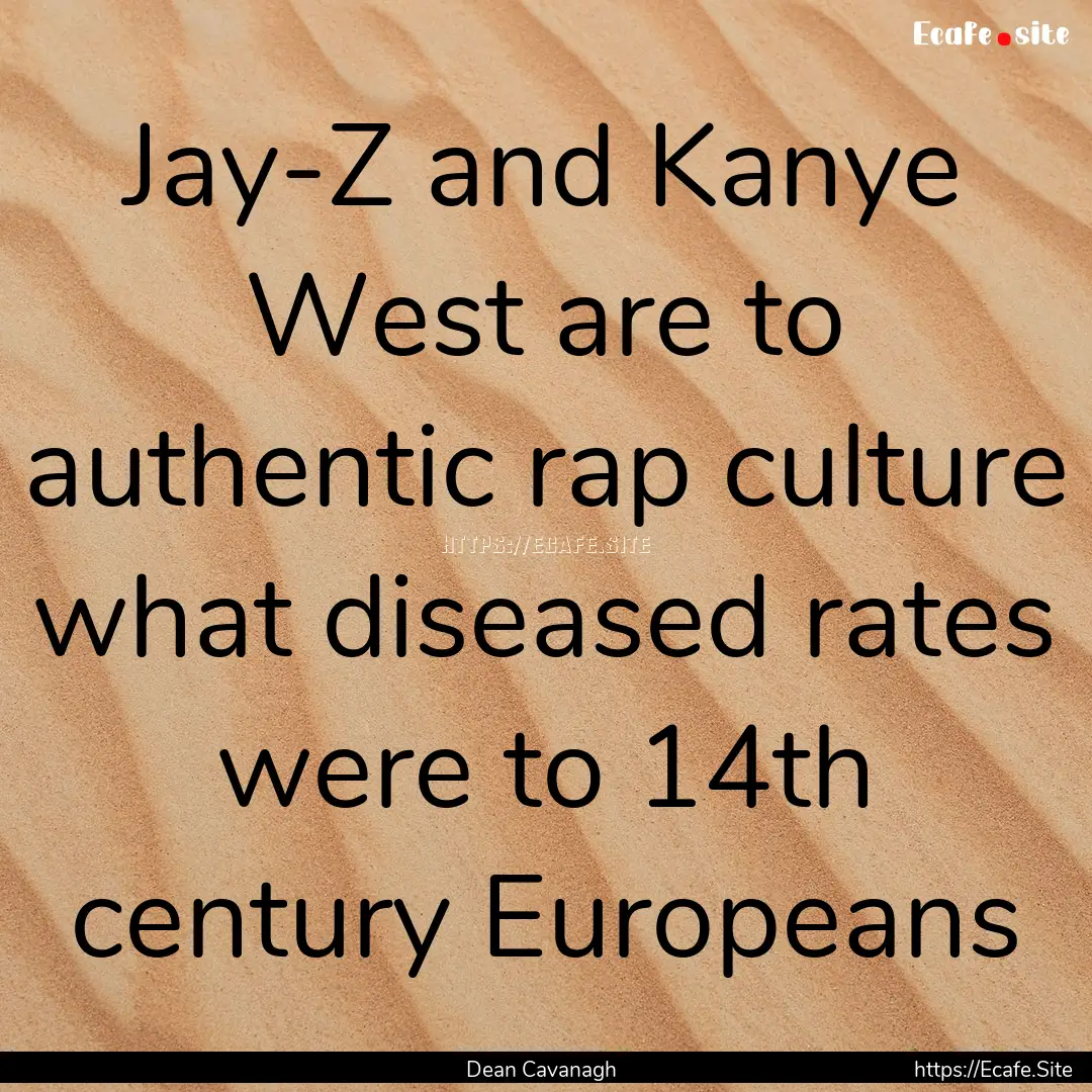 Jay-Z and Kanye West are to authentic rap.... : Quote by Dean Cavanagh