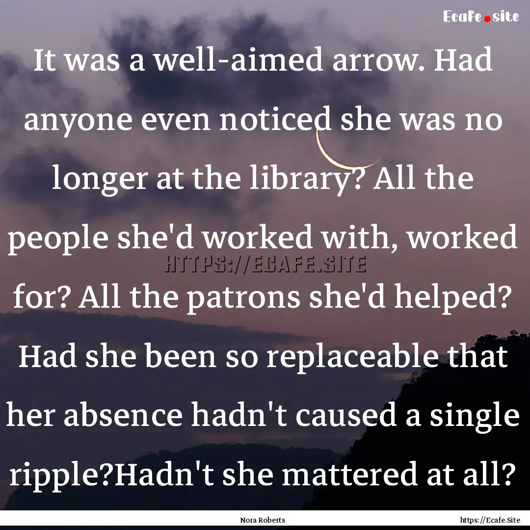 It was a well-aimed arrow. Had anyone even.... : Quote by Nora Roberts