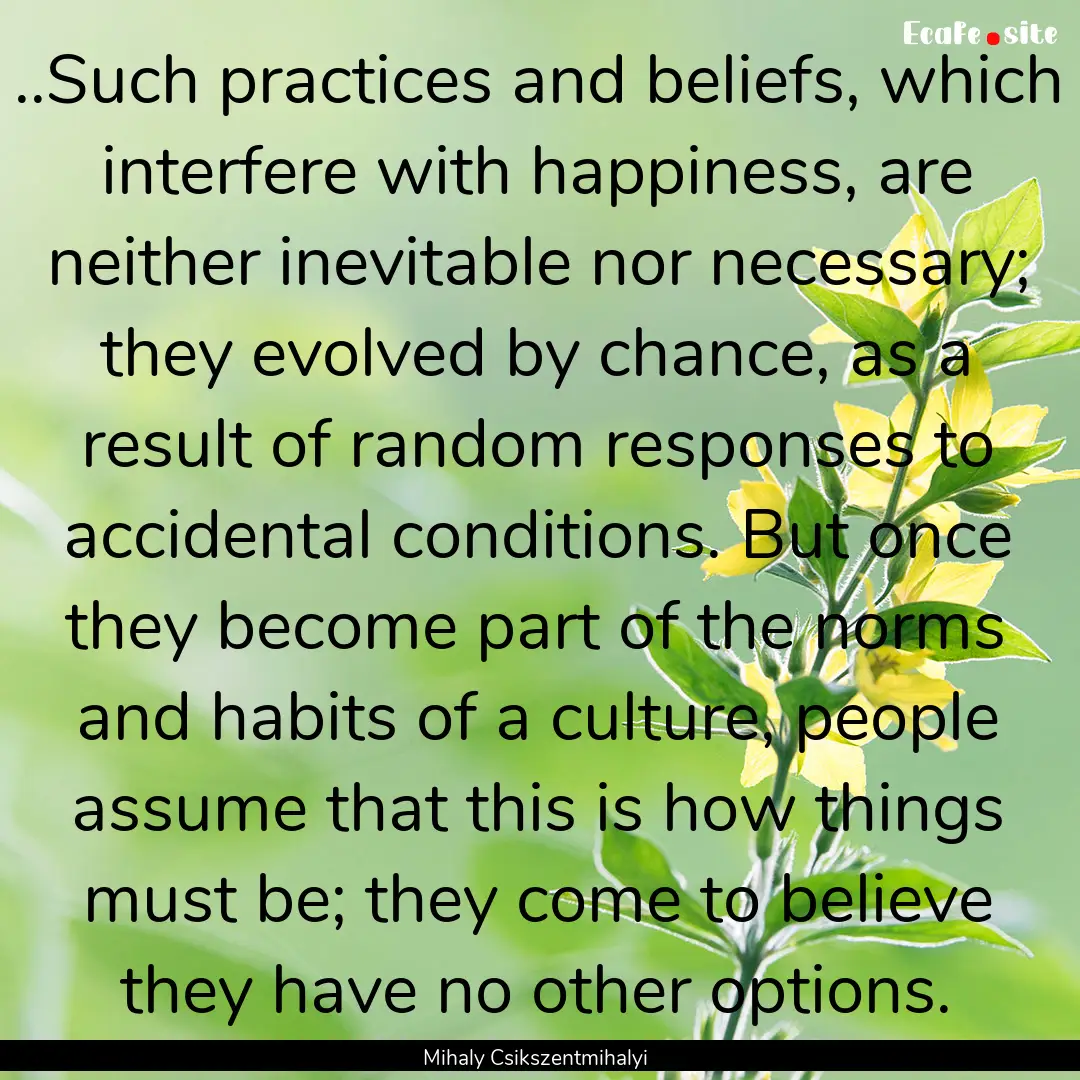 ..Such practices and beliefs, which interfere.... : Quote by Mihaly Csikszentmihalyi