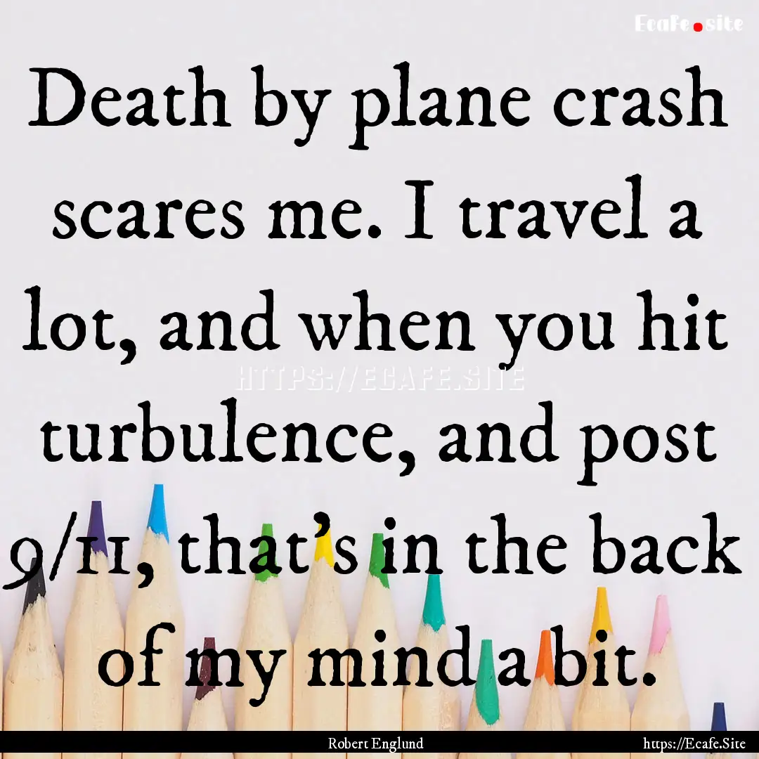 Death by plane crash scares me. I travel.... : Quote by Robert Englund