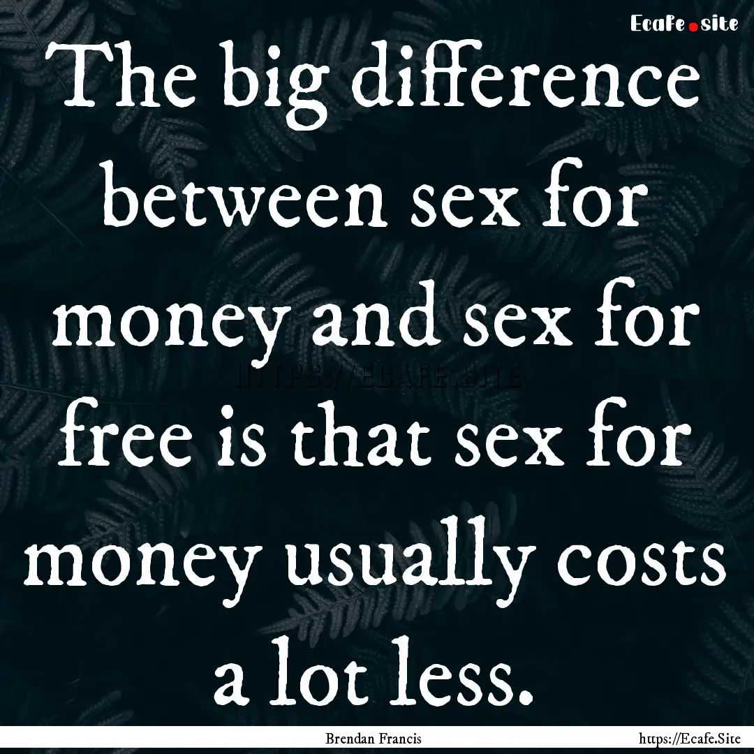 The big difference between sex for money.... : Quote by Brendan Francis