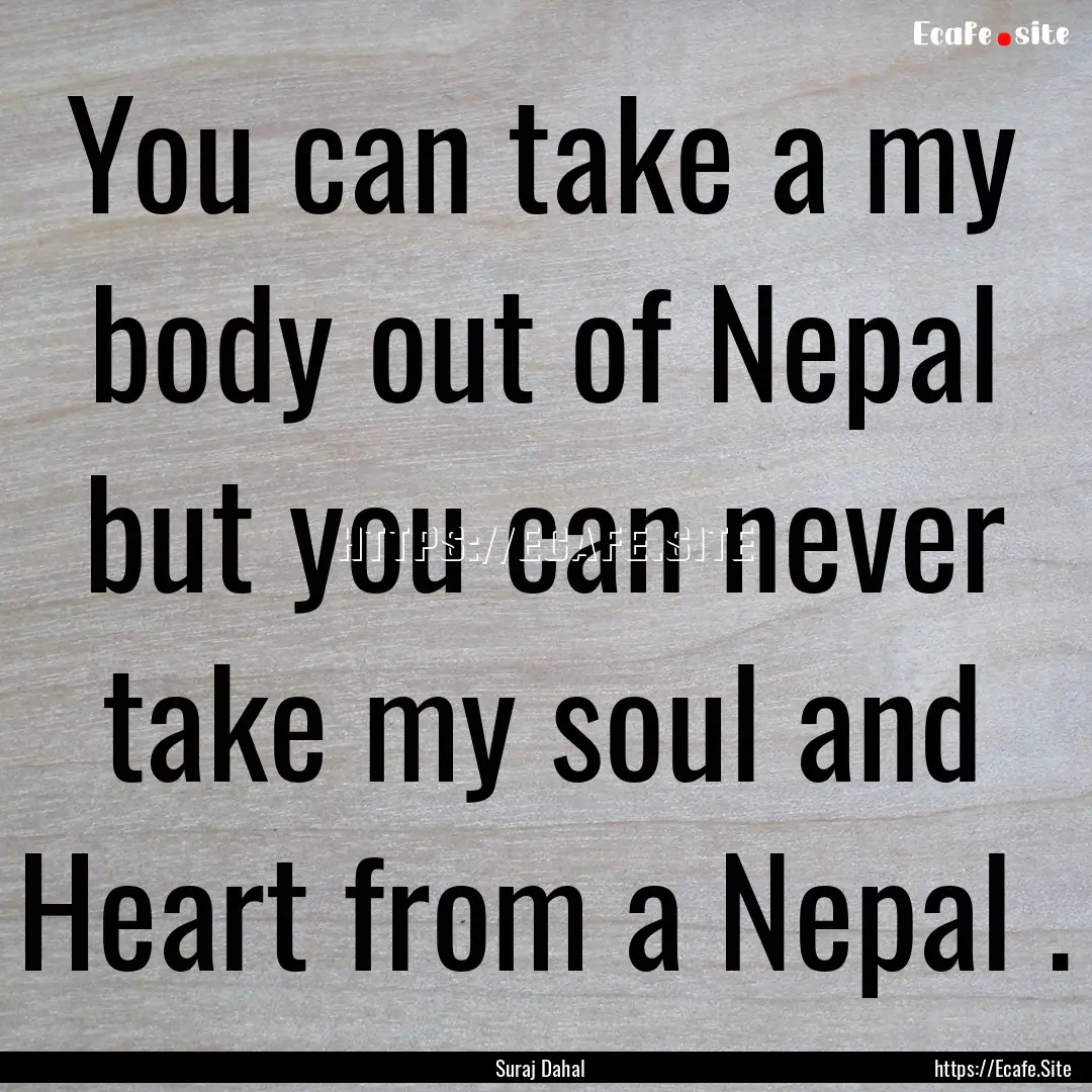 You can take a my body out of Nepal but you.... : Quote by Suraj Dahal