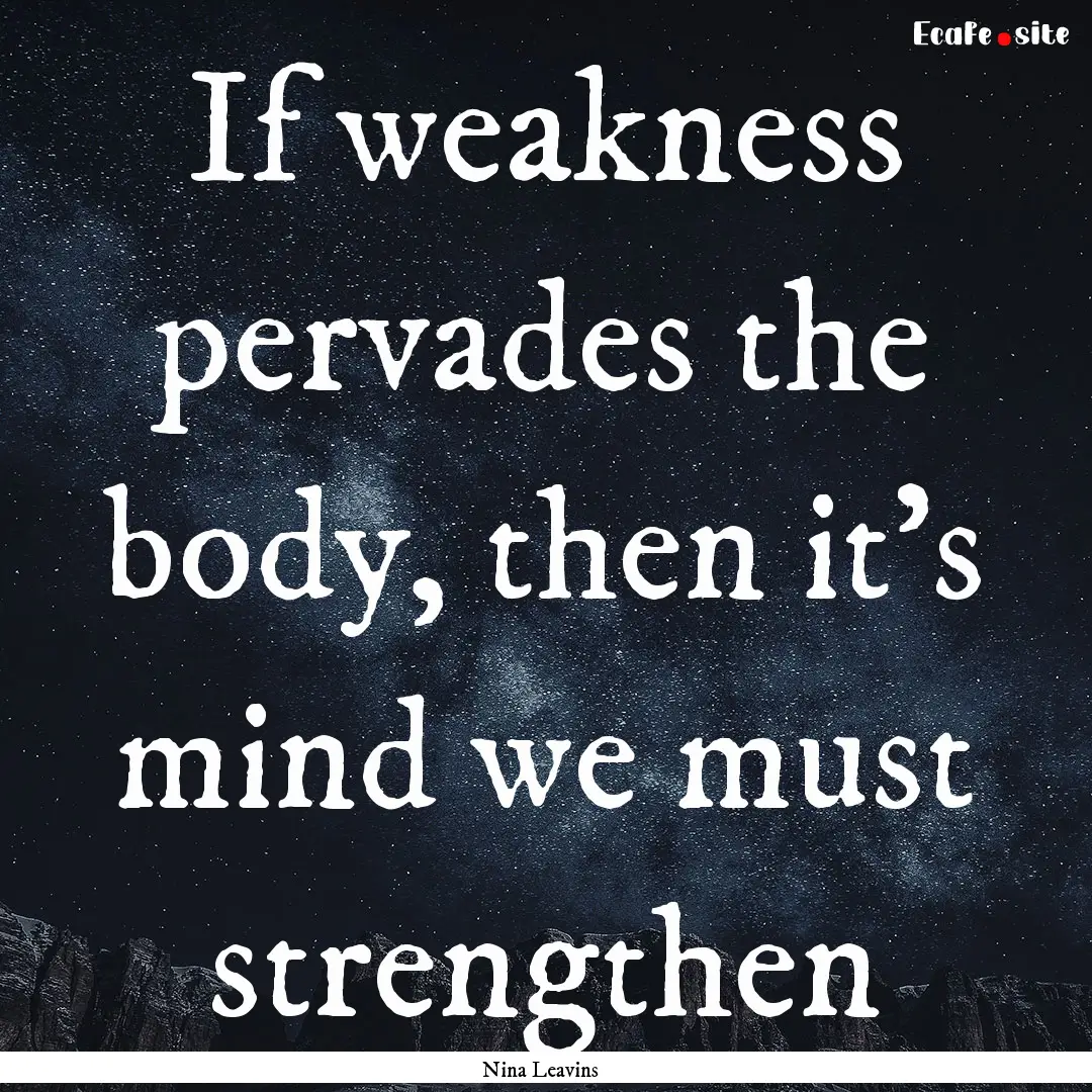 If weakness pervades the body, then it's.... : Quote by Nina Leavins