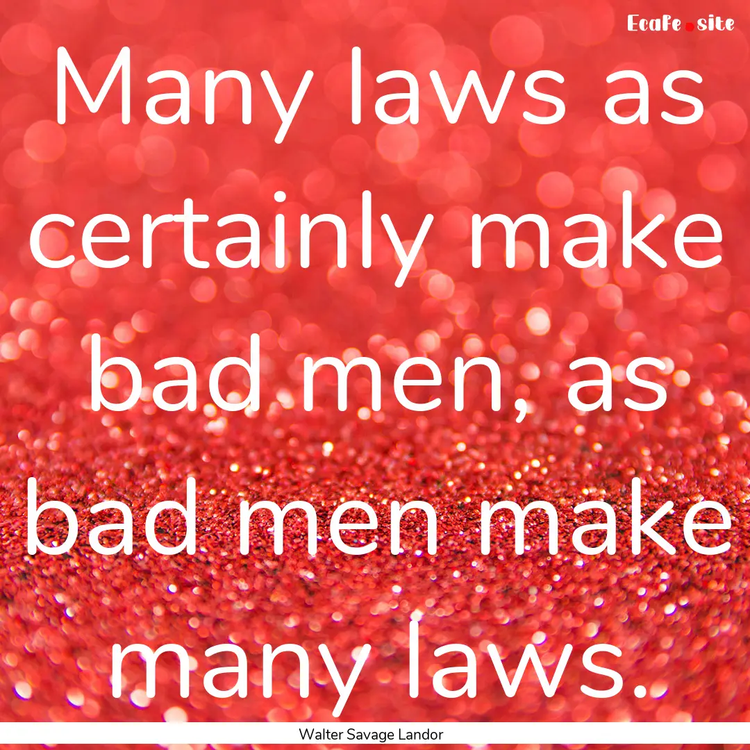 Many laws as certainly make bad men, as bad.... : Quote by Walter Savage Landor