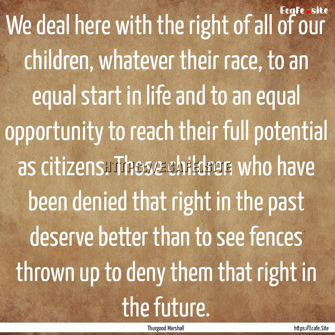 We deal here with the right of all of our.... : Quote by Thurgood Marshall