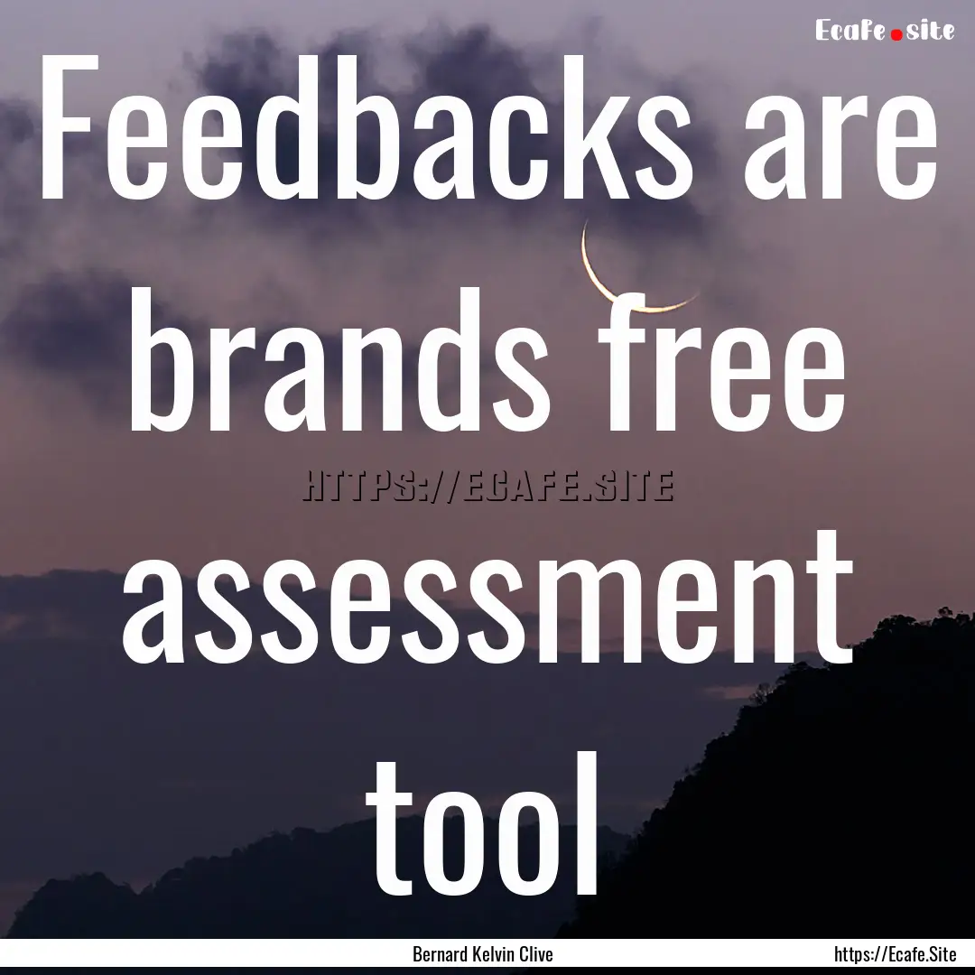 Feedbacks are brands free assessment tool.... : Quote by Bernard Kelvin Clive