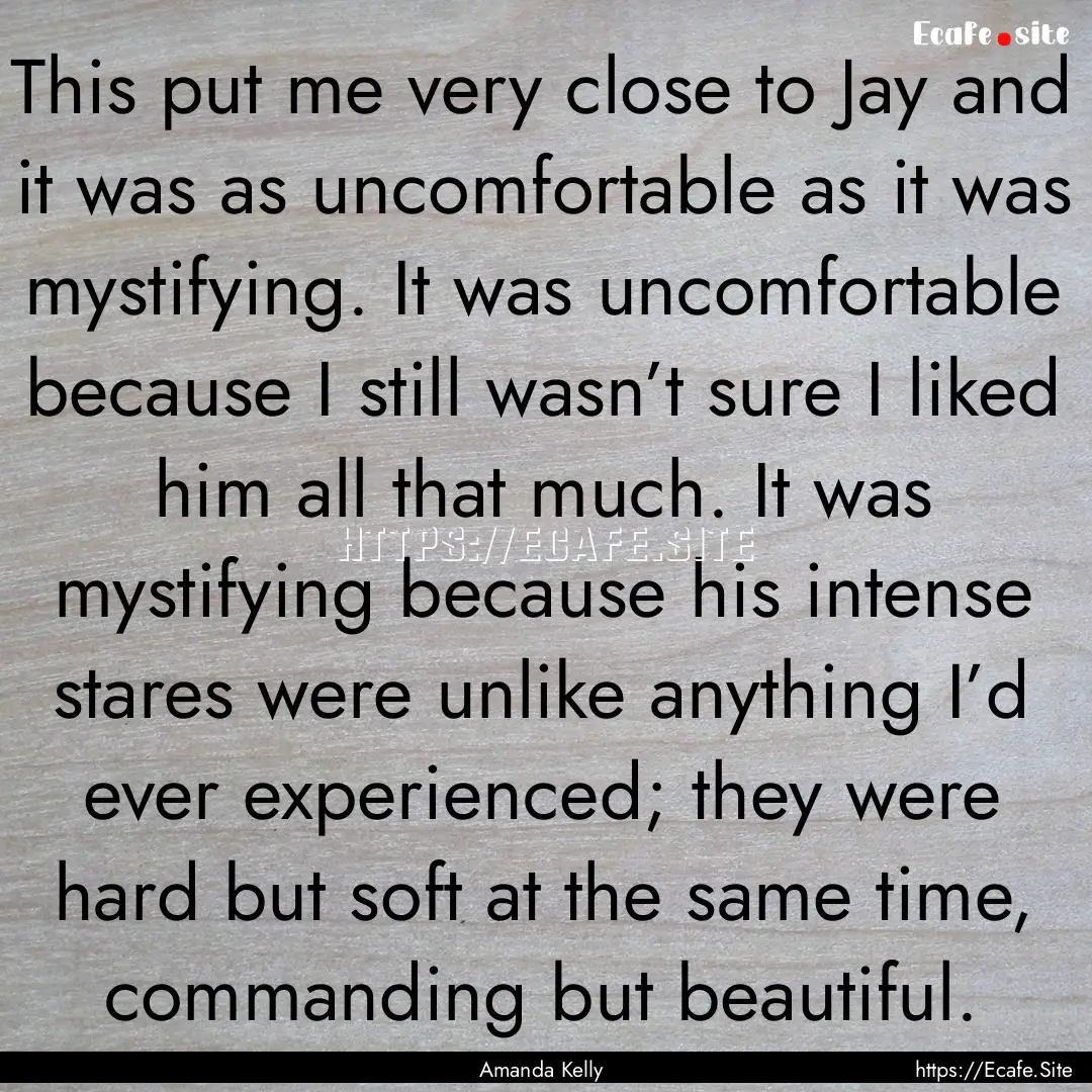 This put me very close to Jay and it was.... : Quote by Amanda Kelly