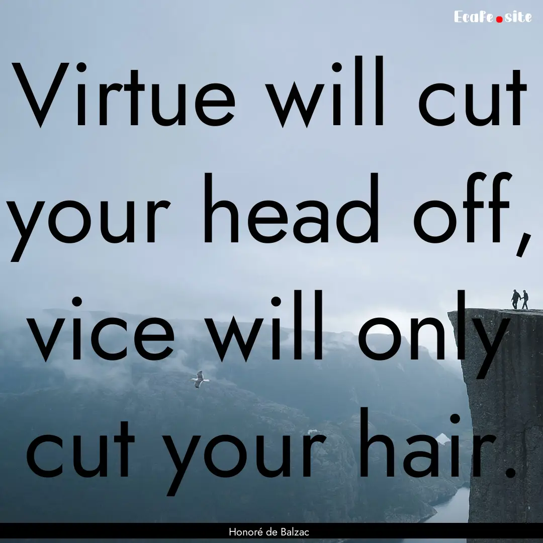 Virtue will cut your head off, vice will.... : Quote by Honoré de Balzac