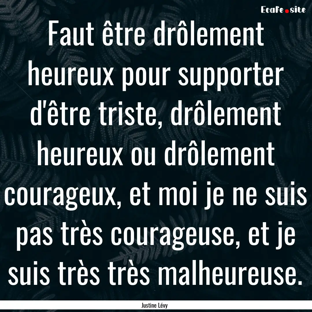 Faut être drôlement heureux pour supporter.... : Quote by Justine Lévy