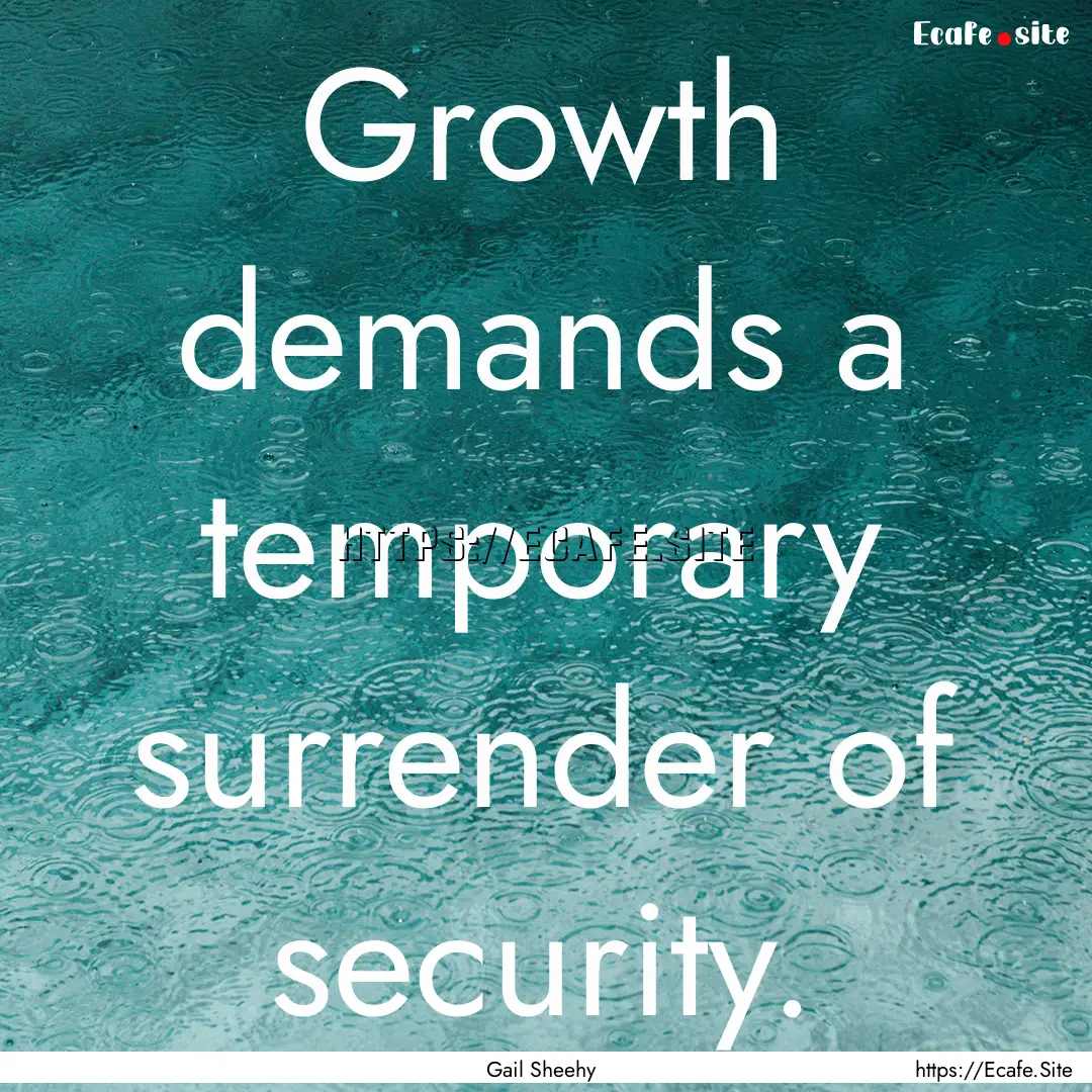 Growth demands a temporary surrender of security..... : Quote by Gail Sheehy