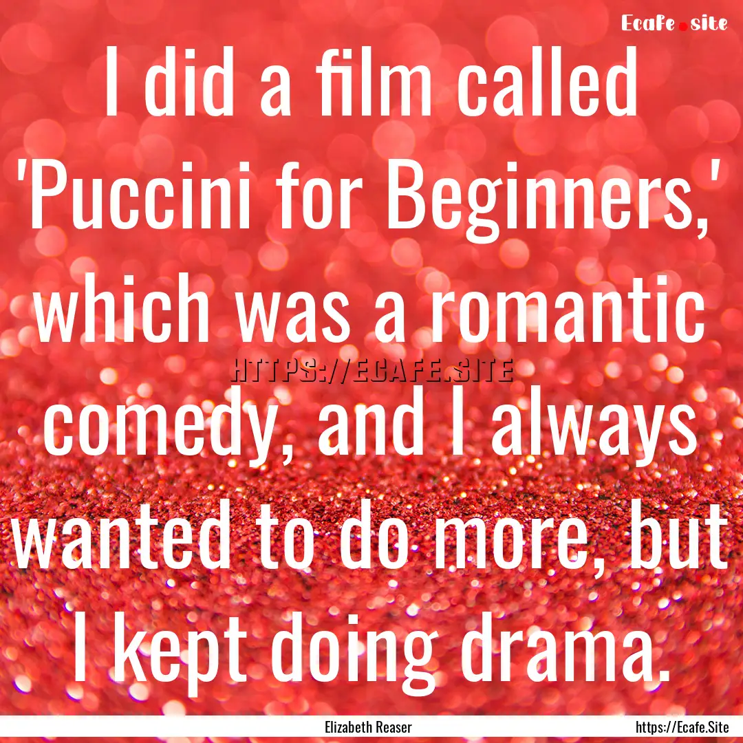 I did a film called 'Puccini for Beginners,'.... : Quote by Elizabeth Reaser