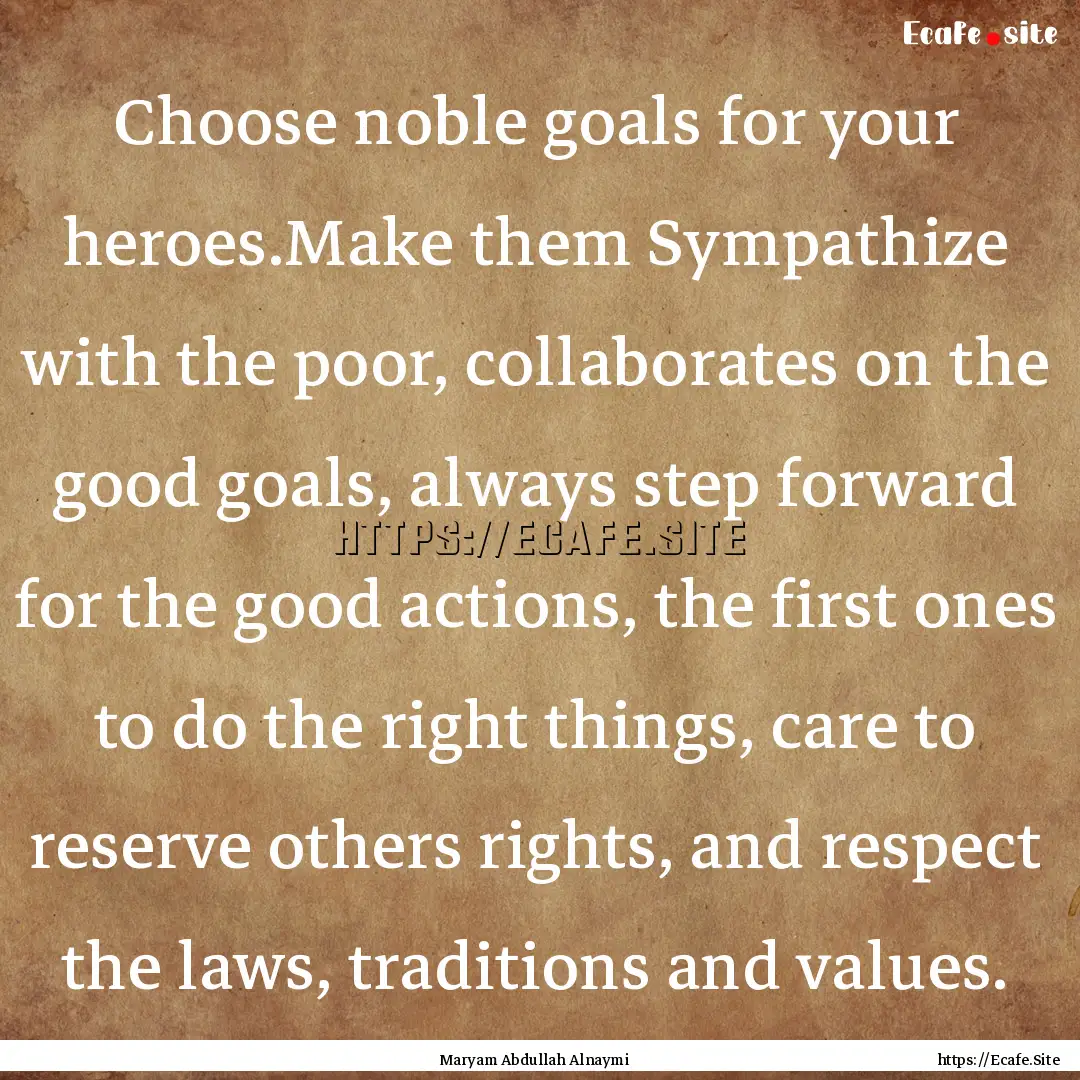 Choose noble goals for your heroes.Make them.... : Quote by Maryam Abdullah Alnaymi