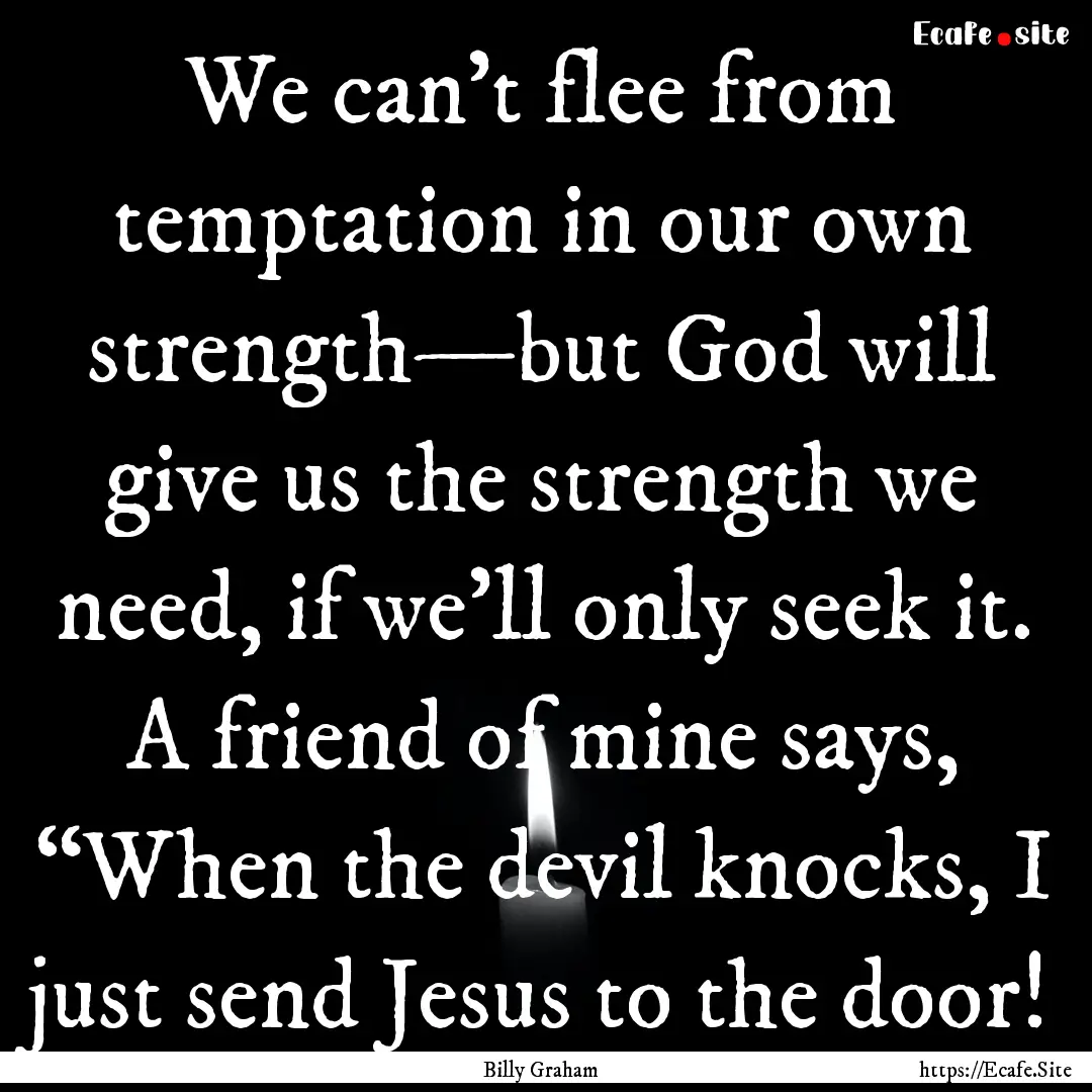 We can’t flee from temptation in our own.... : Quote by Billy Graham