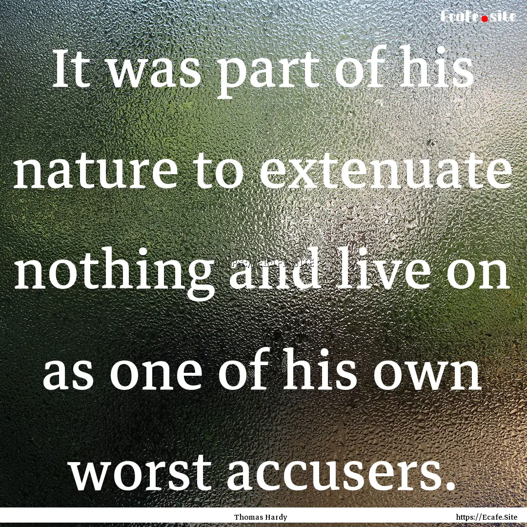 It was part of his nature to extenuate nothing.... : Quote by Thomas Hardy