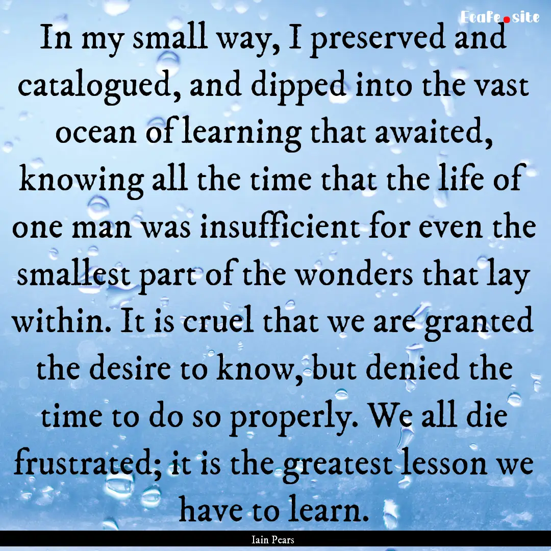 In my small way, I preserved and catalogued,.... : Quote by Iain Pears