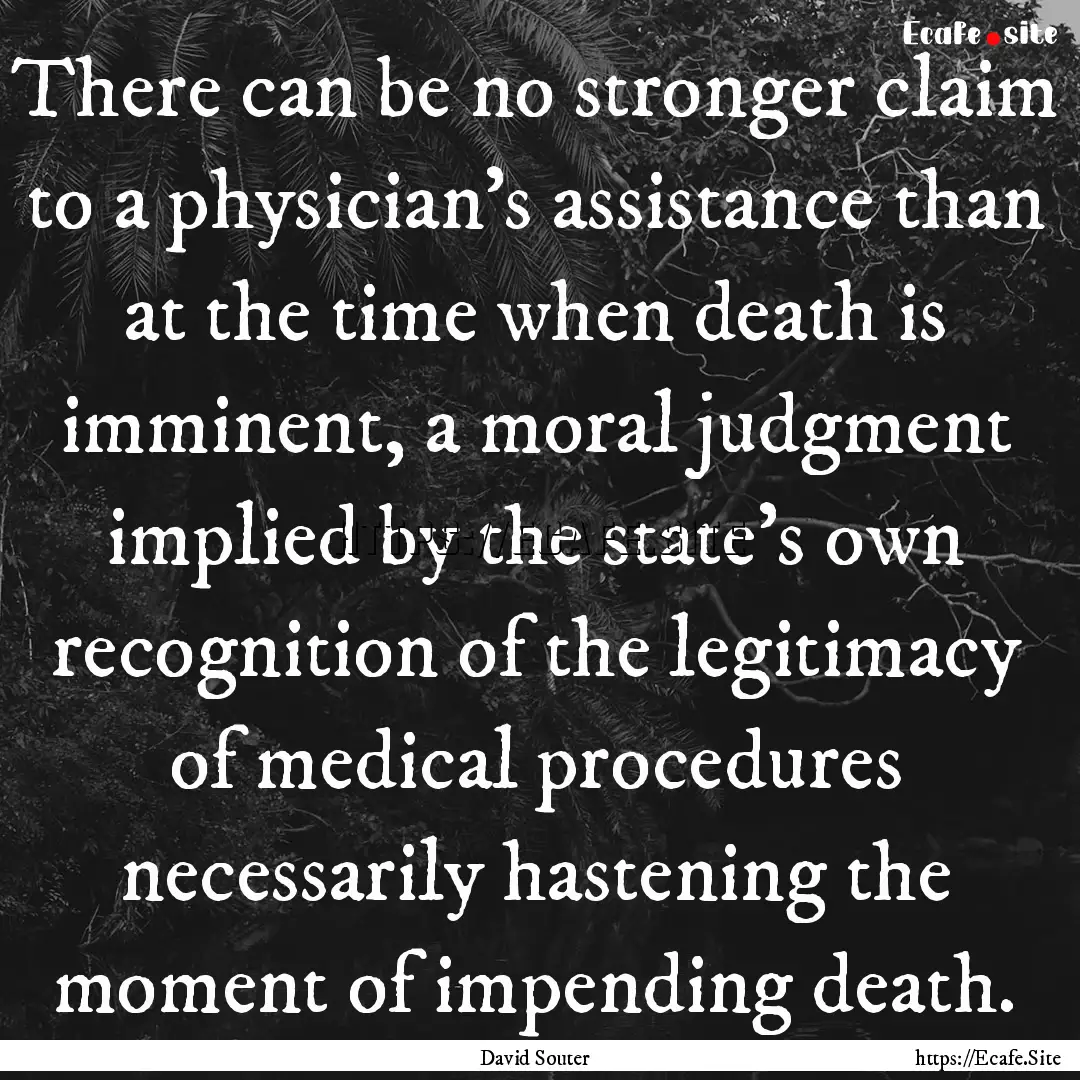 There can be no stronger claim to a physician's.... : Quote by David Souter