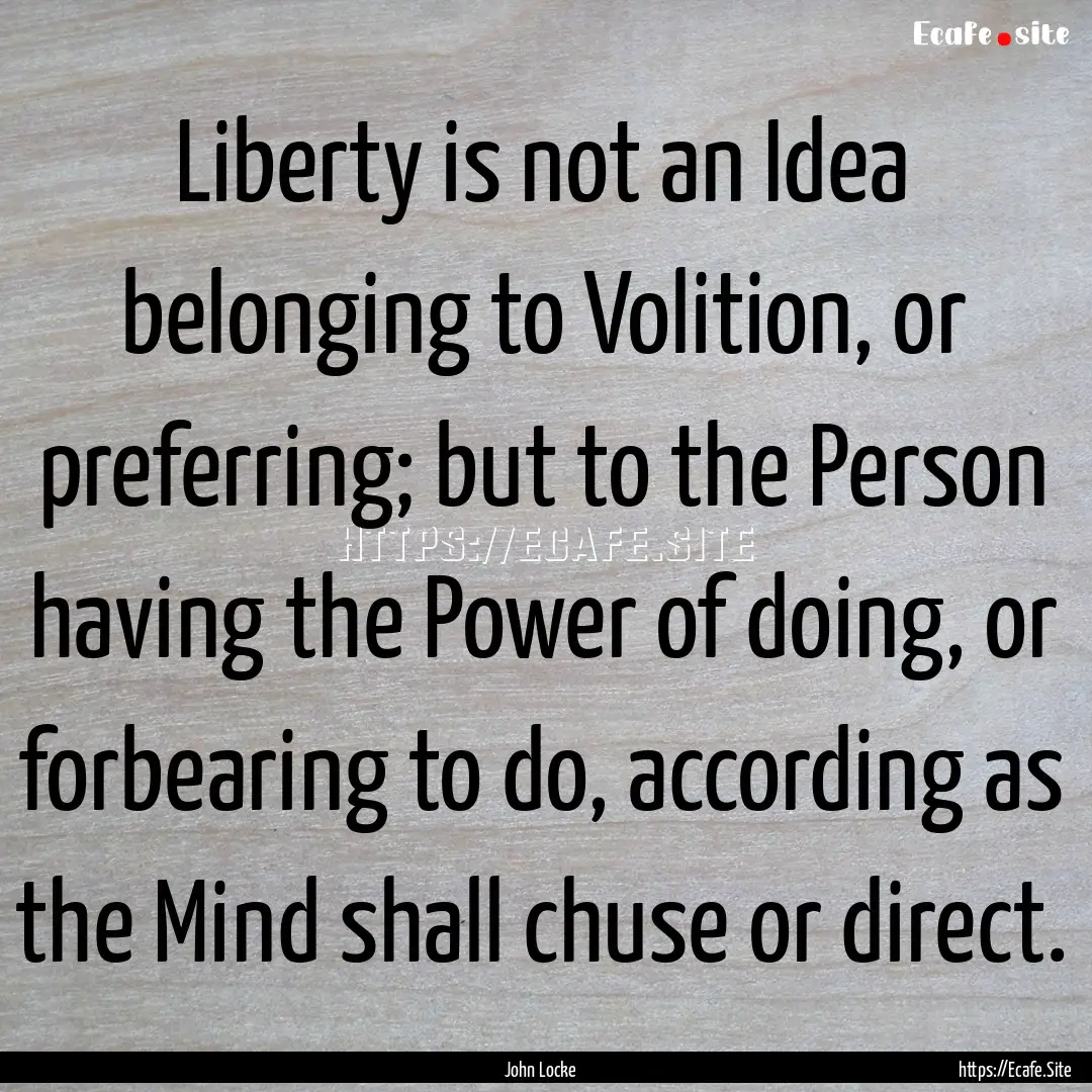 Liberty is not an Idea belonging to Volition,.... : Quote by John Locke