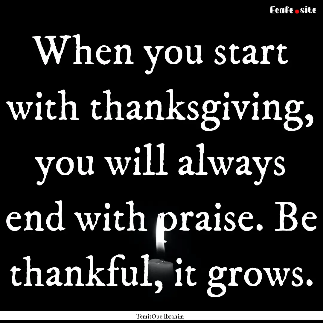 When you start with thanksgiving, you will.... : Quote by TemitOpe Ibrahim